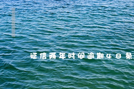 征信两年时间逾期48条还能消吗 征信两年时间逾期48条还能消吗