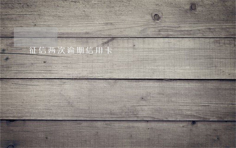 征信两次逾期信用卡 征信两次逾期信用卡