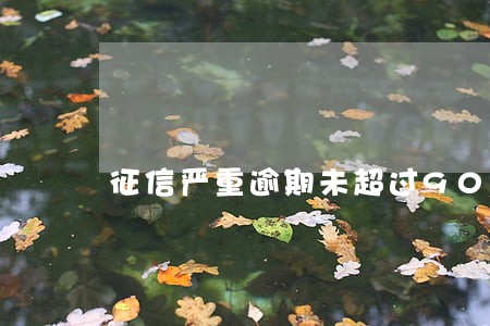 征信严重逾期未超过90天 征信严重逾期未超过90天
