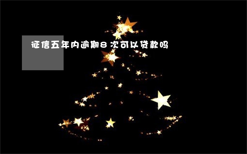 征信五年内逾期8次可以贷款吗 征信五年内逾期8次可以贷款吗
