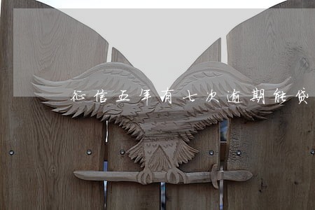 征信五年有七次逾期能贷款吗 征信五年有七次逾期能贷款吗