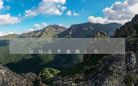 征信五年逾期2次 征信五年逾期2次