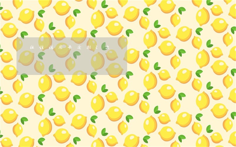 征信信用卡逾期2次 征信信用卡逾期2次