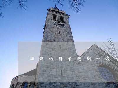 征信信用卡逾期一次一个月 征信信用卡逾期一次一个月