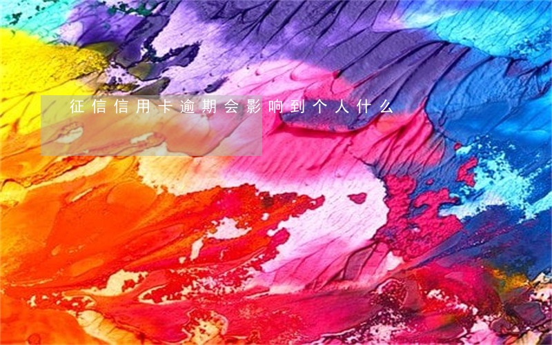 征信信用卡逾期会影响到个人什么 征信信用卡逾期会影响到个人什么