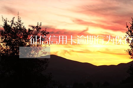 征信信用卡逾期行为保存几年 征信信用卡逾期行为保存几年
