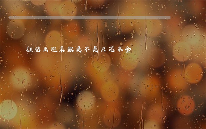 征信出现呆账是不是只还本金 征信出现呆账是不是只还本金