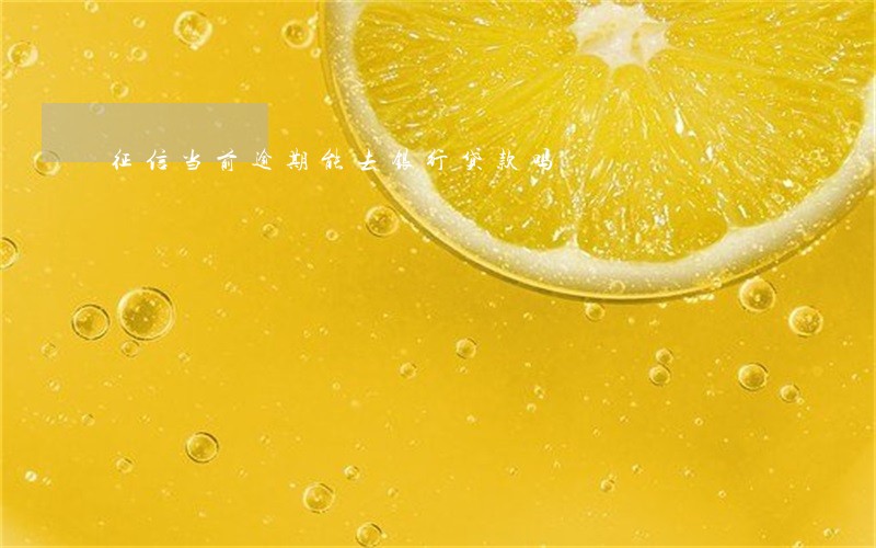 征信当前逾期能去银行贷款吗 征信当前逾期能去银行贷款吗