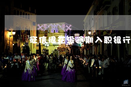 征信很花没逾期入职银行 征信很花没逾期入职银行