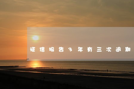 征信报告3年有三次逾期有影响吗 征信报告3年有三次逾期有影响吗