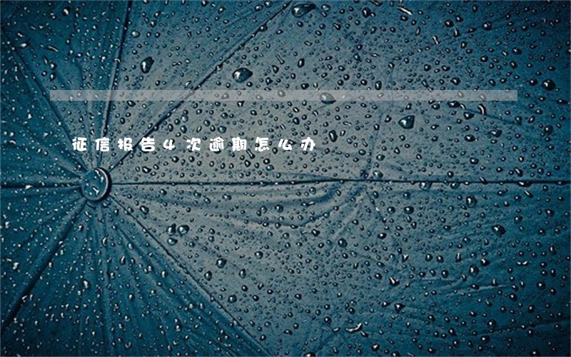 征信报告4次逾期怎么办 征信报告4次逾期怎么办