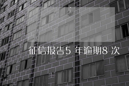 征信报告5年逾期8次 征信报告5年逾期8次