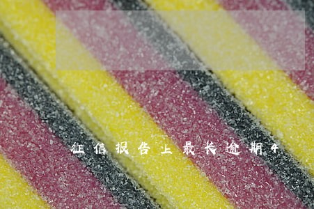 征信报告上最长逾期4 征信报告上最长逾期4