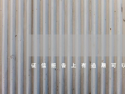 征信报告上有逾期可以贷款吗 征信报告上有逾期可以贷款吗