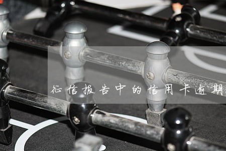 征信报告中的信用卡逾期 征信报告中的信用卡逾期