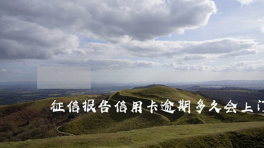 征信报告信用卡逾期多久会上门 征信报告信用卡逾期多久会上门