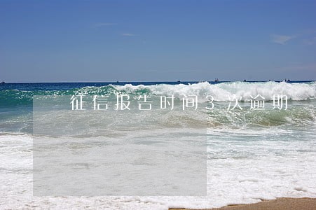 征信报告时间3次逾期 征信报告时间3次逾期