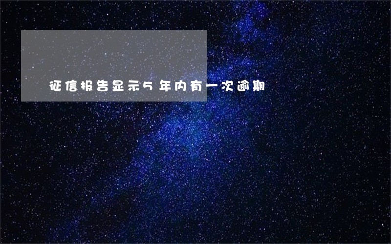 征信报告显示5年内有一次逾期 征信报告显示5年内有一次逾期