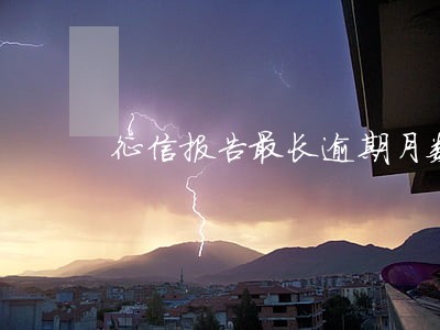 征信报告最长逾期月数7 征信报告最长逾期月数7