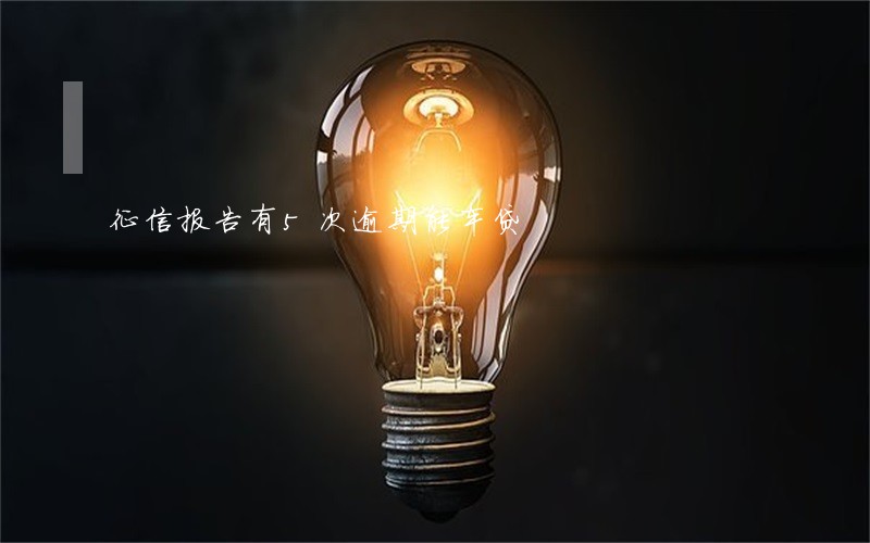 征信报告有5次逾期能车贷
