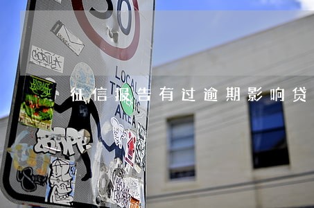征信报告有过逾期影响贷款吗 征信报告有过逾期影响贷款吗