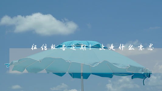 征信报告逾期1次是什么意思 征信报告逾期1次是什么意思
