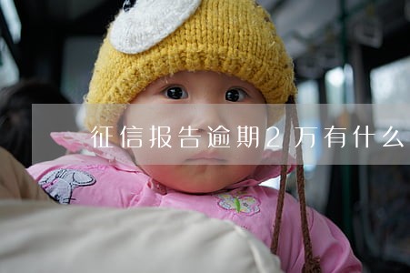 征信报告逾期2万有什么影响 征信报告逾期2万有什么影响