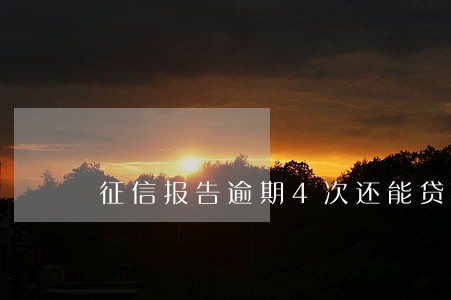 征信报告逾期4次还能贷款吗 征信报告逾期4次还能贷款吗