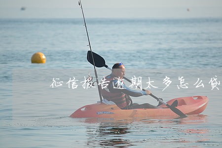 征信报告逾期太多怎么贷款