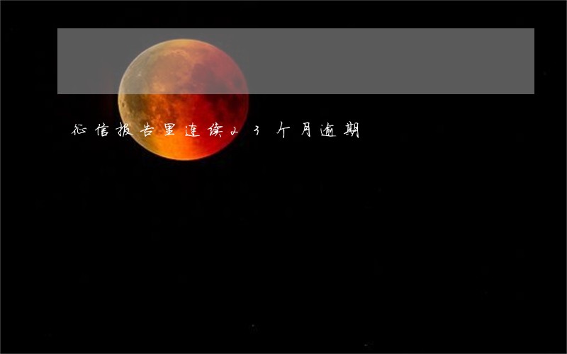 征信报告里连续23个月逾期 征信报告里连续23个月逾期