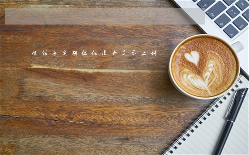 征信无逾期但信用卡显示止付 征信无逾期但信用卡显示止付