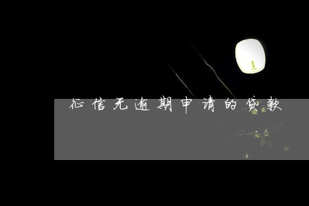 征信无逾期申请的贷款 征信无逾期申请的贷款