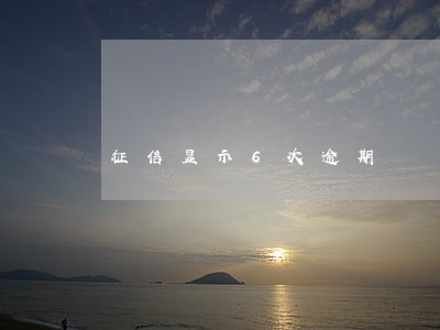 征信显示6次逾期 征信显示6次逾期
