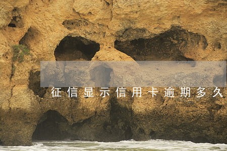 征信显示信用卡逾期多久会消除 征信显示信用卡逾期多久会消除