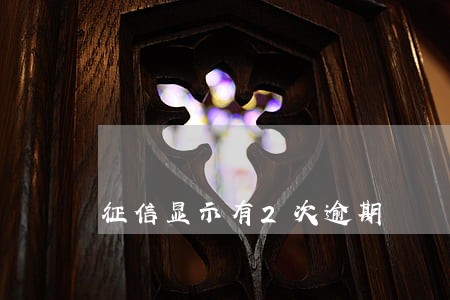 征信显示有2次逾期 征信显示有2次逾期