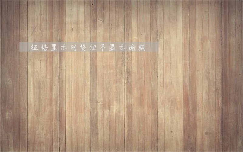 征信显示网贷但不显示逾期 征信显示网贷但不显示逾期