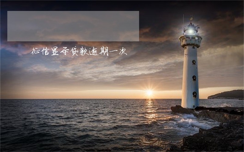 征信显示贷款逾期一次 征信显示贷款逾期一次