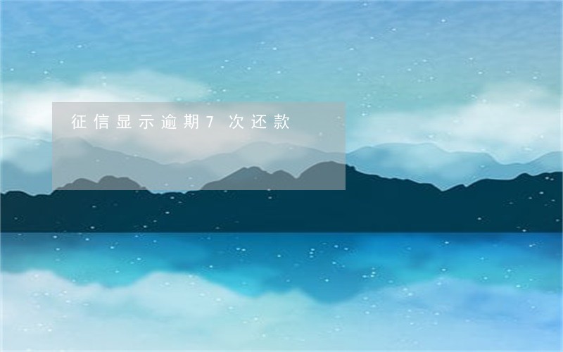 征信显示逾期7次还款 征信显示逾期7次还款