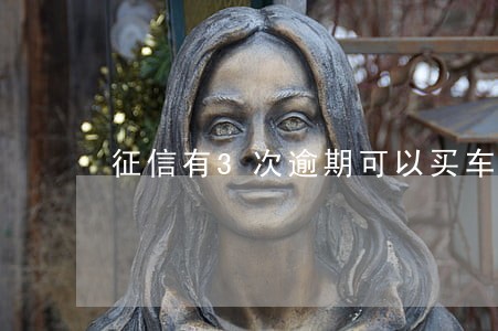 征信有3次逾期可以买车吗 征信有3次逾期可以买车吗