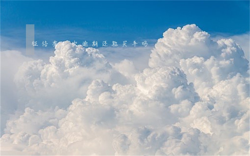 征信有4次逾期还能买车吗 征信有4次逾期还能买车吗