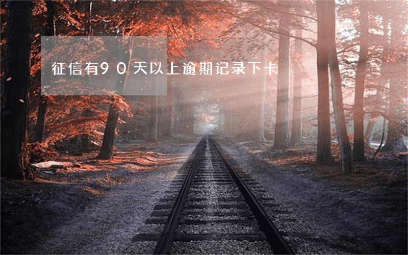 征信有90天以上逾期记录下卡 征信有90天以上逾期记录下卡