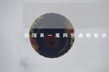 征信有一笔网贷逾期能贷款吗 征信有一笔网贷逾期能贷款吗