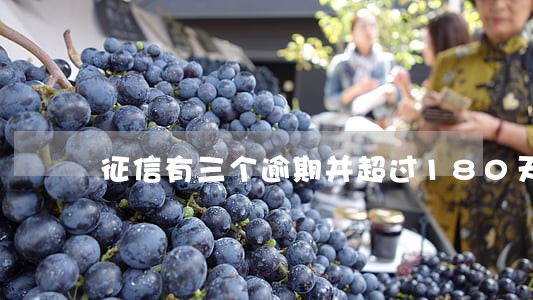 征信有三个逾期并超过180天 征信有三个逾期并超过180天