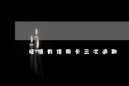 征信有信用卡三次逾期 征信有信用卡三次逾期