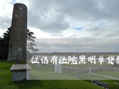征信有法院黑明单贷款不 征信有法院黑明单贷款不
