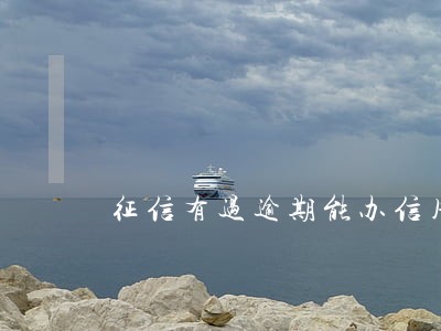 征信有过逾期能办信用卡么 征信有过逾期能办信用卡么