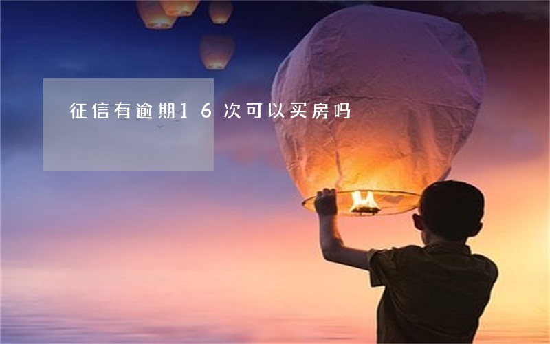 征信有逾期16次可以买房吗 征信有逾期16次可以买房吗
