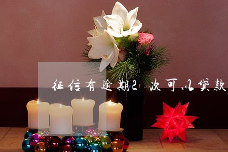 征信有逾期2次可以贷款买房吗 征信有逾期2次可以贷款买房吗