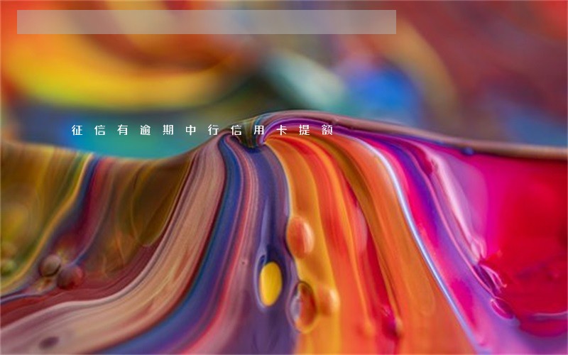 征信有逾期中行信用卡提额 征信有逾期中行信用卡提额