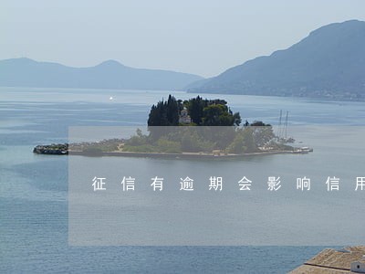征信有逾期会影响信用卡额度 征信有逾期会影响信用卡额度